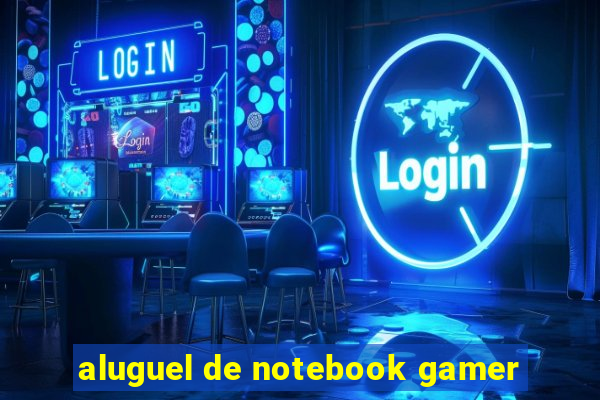 aluguel de notebook gamer